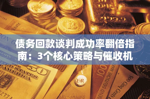 济南债务回款谈判成功率翻倍指南：3个核心策略与催收机构避坑法则
