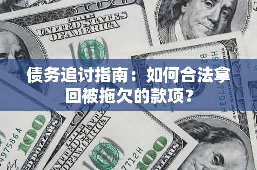 济南债务追讨指南：如何合法拿回被拖欠的款项？