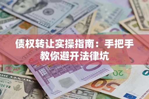 济南债权转让实操指南：手把手教你避开法律坑