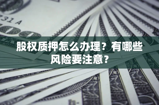济南股权质押怎么办理？有哪些风险要注意？