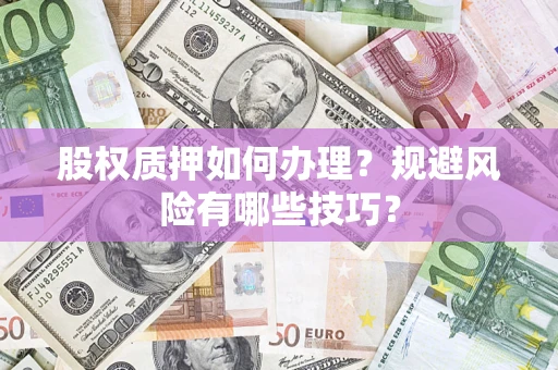 济南股权质押如何办理？规避风险有哪些技巧？