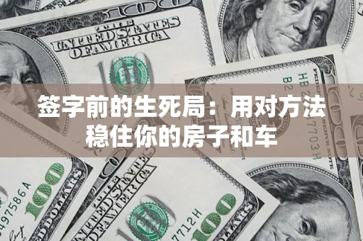 济南签字前的生死局：用对方法稳住你的房子和车