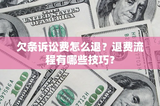 济南欠条诉讼费怎么退？退费流程有哪些技巧？