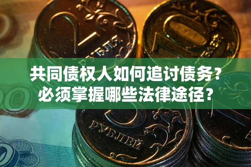 济南共同债权人如何追讨债务？必须掌握哪些法律途径？