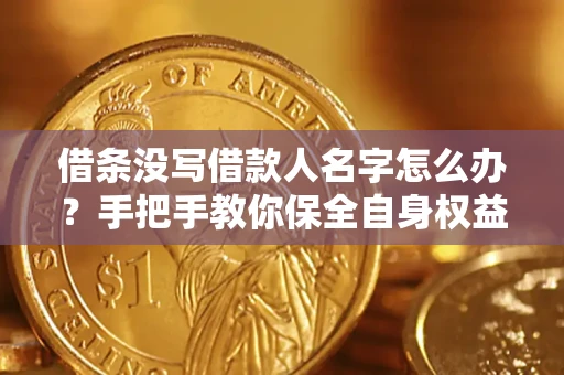 济南借条没写借款人名字怎么办？手把手教你保全自身权益