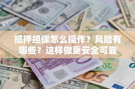 济南抵押担保怎么操作？风险有哪些？这样做更安全可靠