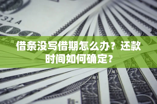 济南借条没写借期怎么办？还款时间如何确定？