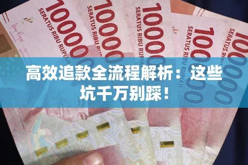 济南高效追款全流程解析：这些坑千万别踩！