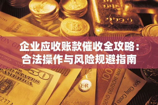 济南企业应收账款催收全攻略：合法操作与风险规避指南
