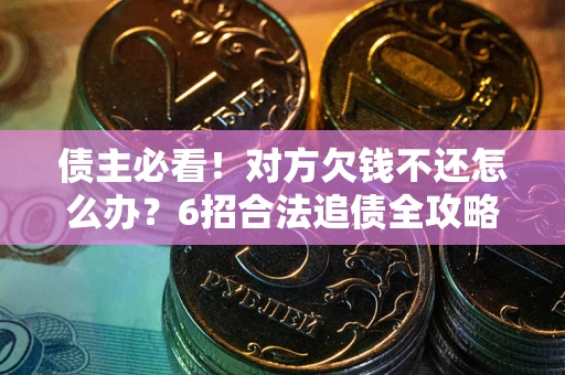 济南债主必看！对方欠钱不还怎么办？6招合法追债全攻略