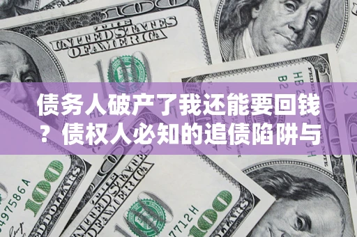 济南债务人破产了我还能要回钱？债权人必知的追债陷阱与破局之道