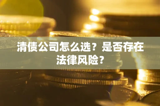济南清债公司怎么选？是否存在法律风险？