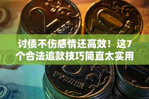 济南讨债不伤感情还高效！这7个合法追款技巧简直太实用