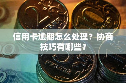 济南信用卡逾期怎么处理？协商技巧有哪些？