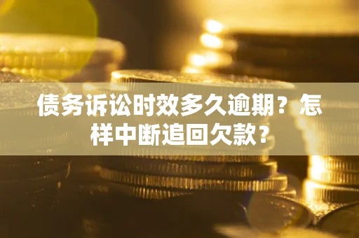 济南债务诉讼时效多久逾期？怎样中断追回欠款？