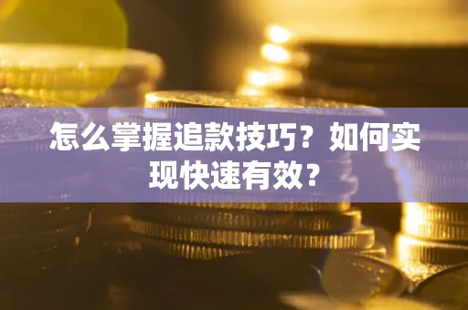 济南怎么掌握追款技巧？如何实现快速有效？