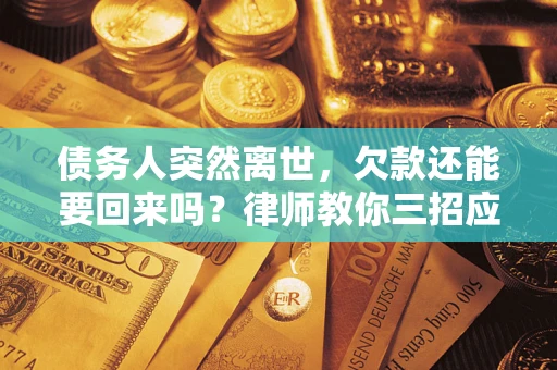 济南债务人突然离世，欠款还能要回来吗？律师教你三招应对