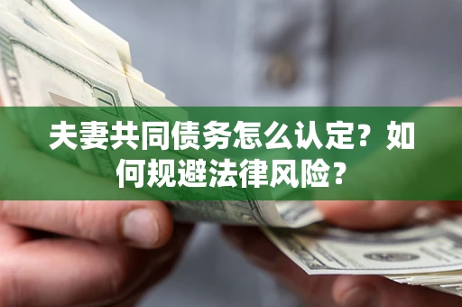 济南夫妻共同债务怎么认定？如何规避法律风险？
