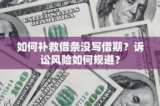 济南如何补救借条没写借期？诉讼风险如何规避？