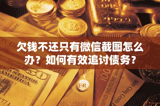 济南欠钱不还只有微信截图怎么办？如何有效追讨债务？