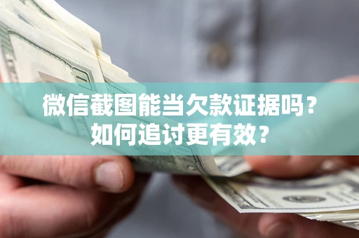 济南微信截图能当欠款证据吗？如何追讨更有效？