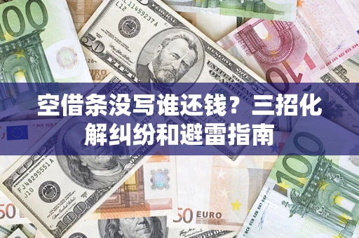 济南空借条没写谁还钱？三招化解纠纷和避雷指南