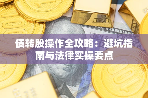 济南债转股操作全攻略：避坑指南与法律实操要点