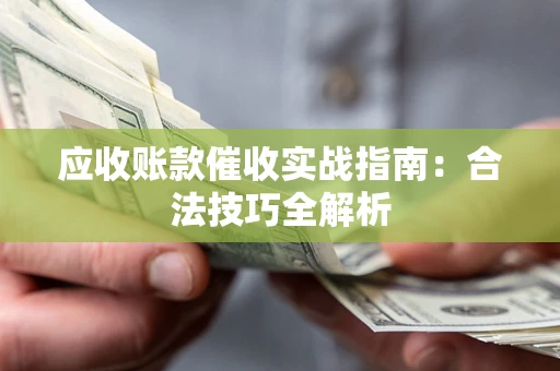 济南应收账款催收实战指南：合法技巧全解析