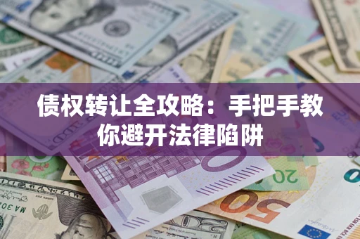 济南债权转让全攻略：手把手教你避开法律陷阱