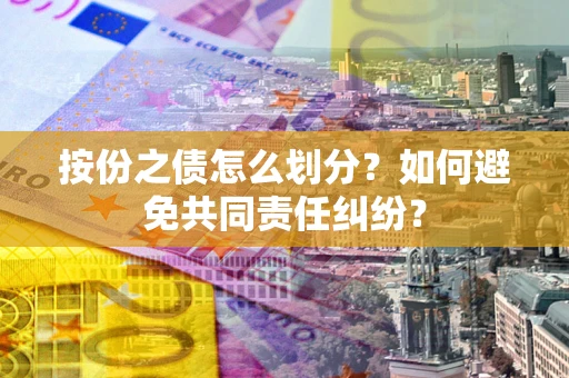 济南按份之债怎么划分？如何避免共同责任纠纷？