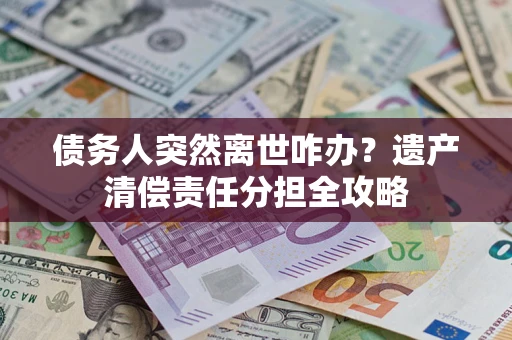 济南债务人突然离世咋办？遗产清偿责任分担全攻略