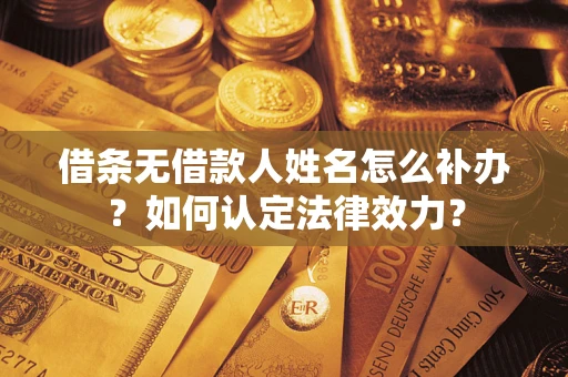 济南借条无借款人姓名怎么补办？如何认定法律效力？