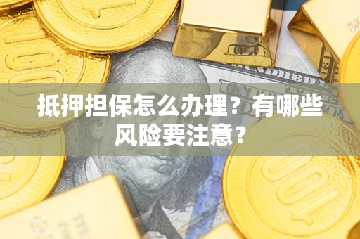 济南抵押担保怎么办理？有哪些风险要注意？