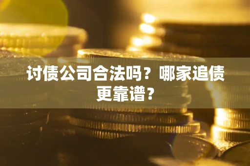 济南讨债公司合法吗？哪家追债更靠谱？
