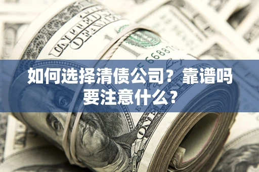 济南如何选择清债公司？靠谱吗要注意什么？