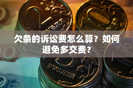 济南欠条的诉讼费怎么算？如何避免多交费？