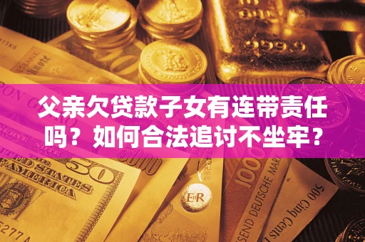 济南父亲欠贷款子女有连带责任吗？如何合法追讨不坐牢？