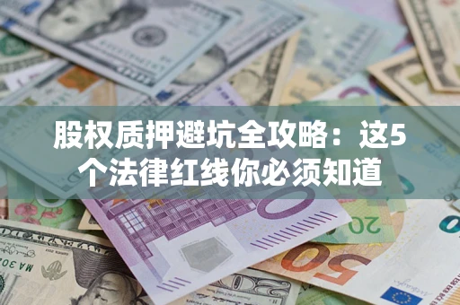 济南股权质押避坑全攻略：这5个法律红线你必须知道