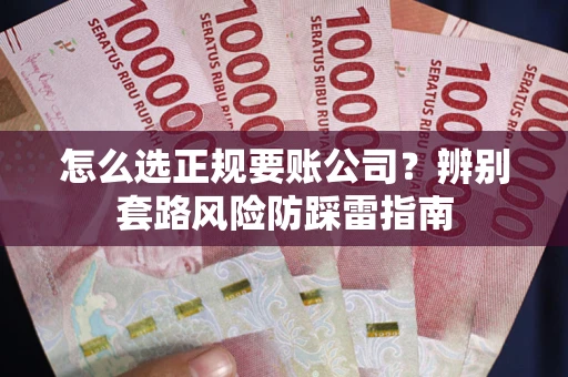 济南怎么选正规要账公司？辨别套路风险防踩雷指南