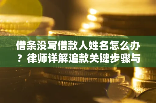济南借条没写借款人姓名怎么办？律师详解追款关键步骤与证据链构建