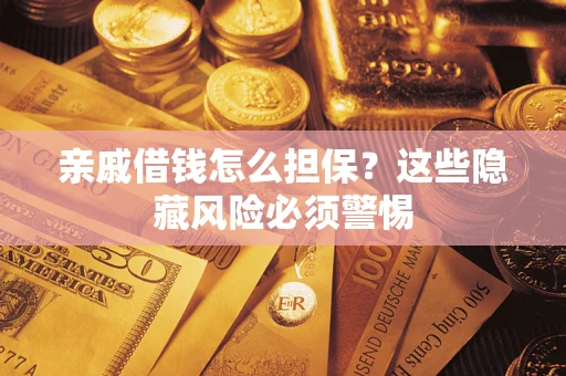 济南亲戚借钱怎么担保？这些隐藏风险必须警惕
