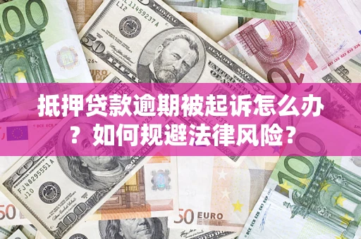 济南抵押贷款逾期被起诉怎么办？如何规避法律风险？