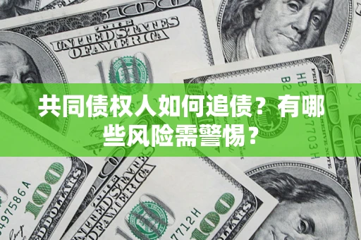 济南共同债权人如何追债？有哪些风险需警惕？