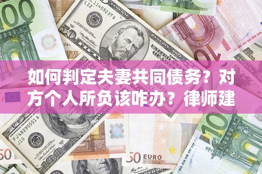 济南如何判定夫妻共同债务？对方个人所负该咋办？律师建议
