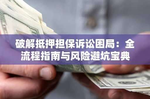 济南破解抵押担保诉讼困局:全流程指南与风险避坑宝典 济南破解抵押担保诉讼困局:全流程指南与风险避坑宝典