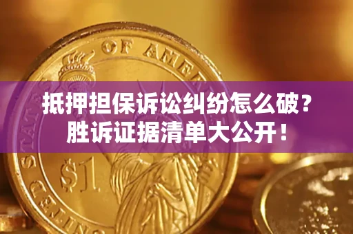济南抵押担保诉讼纠纷怎么破？胜诉证据清单大公开！