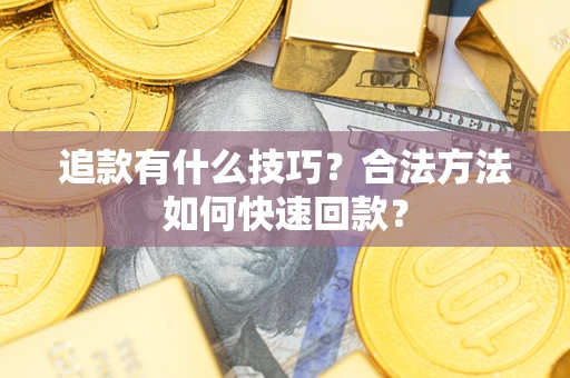 济南追款有什么技巧？合法方法如何快速回款？