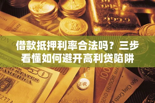 济南借款抵押利率合法吗？三步看懂如何避开高利贷陷阱