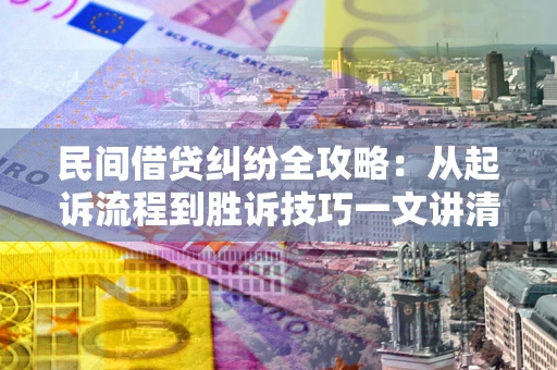 济南民间借贷纠纷全攻略：从起诉流程到胜诉技巧一文讲清