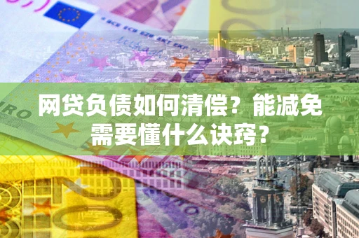 济南网贷负债如何清偿？能减免需要懂什么诀窍？